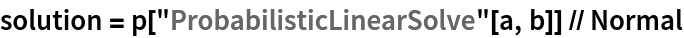 solution = p["ProbabilisticLinearSolve"[a, b]] // Normal