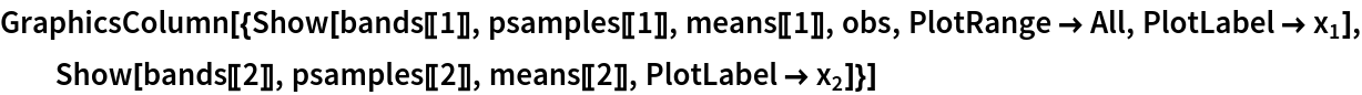 GraphicsColumn[{Show[bands[[1]], psamples[[1]], means[[1]], obs, PlotRange -> All, PlotLabel -> Subscript[x, 1]], Show[bands[[2]], psamples[[2]], means[[2]], PlotLabel -> Subscript[x, 2]]}]