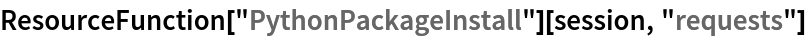 ResourceFunction["PythonPackageInstall"][session, "requests"]