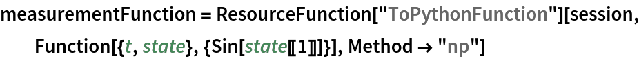 measurementFunction = ResourceFunction["ToPythonFunction"][session, Function[{t, state}, {Sin[state[[1]]]}], Method -> "np"]