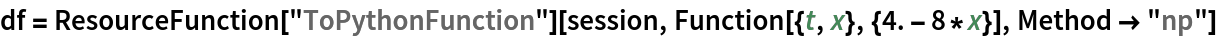 df = ResourceFunction["ToPythonFunction"][session, Function[{t, x}, {4. - 8*x}], Method -> "np"]