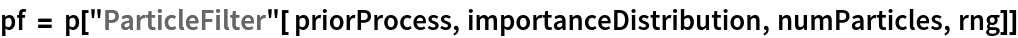 pf = p["ParticleFilter"[ priorProcess, importanceDistribution, numParticles, rng]]