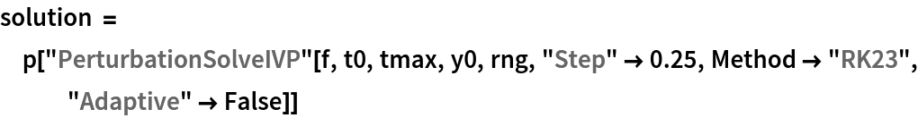 solution = p["PerturbationSolveIVP"[f, t0, tmax, y0, rng, "Step" -> 0.25, Method -> "RK23", "Adaptive" -> False]]