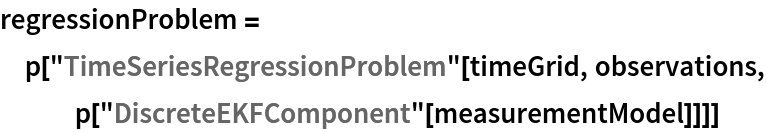 regressionProblem = p["TimeSeriesRegressionProblem"[timeGrid, observations, p["DiscreteEKFComponent"[measurementModel]]]]