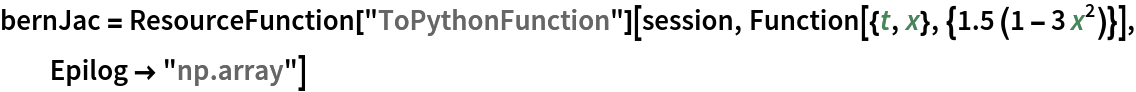 bernJac = ResourceFunction["ToPythonFunction"][session, Function[{t, x}, {1.5 (1 - 3 x^2)}], Epilog -> "np.array"]