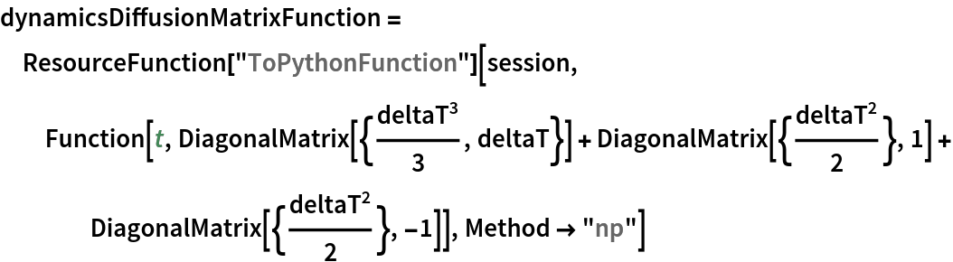 dynamicsDiffusionMatrixFunction = ResourceFunction["ToPythonFunction"][session, Function[t, DiagonalMatrix[{deltaT^3/3, deltaT}] + DiagonalMatrix[{deltaT^2/2}, 1] + DiagonalMatrix[{deltaT^2/2}, -1]], Method -> "np"]