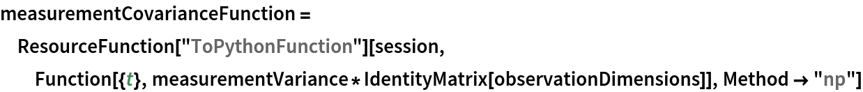 measurementCovarianceFunction = ResourceFunction["ToPythonFunction"][session, Function[{t}, measurementVariance*IdentityMatrix[observationDimensions]], Method -> "np"]