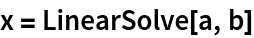 x = LinearSolve[a, b]