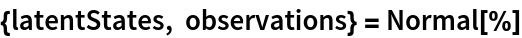 {latentStates, observations} = Normal[%]