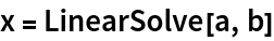 x = LinearSolve[a, b]