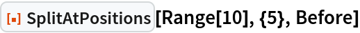 ResourceFunction["SplitAtPositions"][Range[10], {5}, Before]