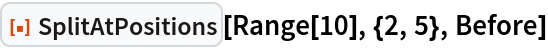 ResourceFunction["SplitAtPositions"][Range[10], {2, 5}, Before]