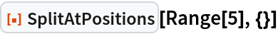 ResourceFunction["SplitAtPositions"][Range[5], {}]