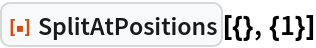 ResourceFunction["SplitAtPositions"][{}, {1}]