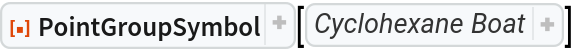 ResourceFunction["PointGroupSymbol"][
Molecule[{
Atom["C"], 
Atom["C"], 
Atom["C"], 
Atom["C"], 
Atom["C"], 
Atom["C"], 
Atom["H"], 
Atom["H"], 
Atom["H"], 
Atom["H"], 
Atom["H"], 
Atom["H"], 
Atom["H"], 
Atom["H"], 
Atom["H"], 
Atom["H"], 
Atom["H"], 
Atom["H"]}, {
Bond[{1, 2}, "Single"], 
Bond[{2, 3}, "Single"], 
Bond[{3, 4}, "Single"], 
Bond[{4, 5}, "Single"], 
Bond[{5, 6}, "Single"], 
Bond[{6, 1}, "Single"], 
Bond[{1, 7}, "Single"], 
Bond[{1, 8}, "Single"], 
Bond[{2, 9}, "Single"], 
Bond[{2, 10}, "Single"], 
Bond[{3, 11}, "Single"], 
Bond[{3, 12}, "Single"], 
Bond[{4, 13}, "Single"], 
Bond[{4, 14}, "Single"], 
Bond[{5, 15}, "Single"], 
Bond[{5, 16}, "Single"], 
Bond[{6, 17}, "Single"], 
Bond[{6, 18}, "Single"]}, AtomCoordinates -> QuantityArray[
StructuredArray`StructuredData[{18, 3}, {{{1.526, 0, 0.40414518843273806`}, {0.763, 1.3215547661750533`, -0.20207259421636903`}, {-0.763, 1.3215547661750533`, -0.20207259421636903`}, {-1.526, 0, 0.40414518843273806`}, {-0.763, -1.3215547661750533`, -0.20207259421636903`}, {
       0.763, -1.3215547661750533`, -0.20207259421636903`}, {
       1.4642515864509655`, 0., 1.5074185604598969`}, {
       2.5867589150002814`, 0., 0.09460436035439679}, {
       1.0930615489444242`, 1.4416151928301804`, -1.2497700065734851`}, {
       1.0930615489444242`, 2.193968969439382, 0.3903612264345745}, {-1.0930615489444242`, 1.4416151928301804`, -1.2497700065734851`}, {-1.0930615489444242`, 2.193968969439382, 0.3903612264345745}, {-2.5867589150002814`, 0., 0.09460436035439679}, {-1.4642515864509655`, 0., 1.5074185604598969`}, {-1.0930615489444242`, -1.4416151928301804`, -1.2497700065734851`}, {-1.0930615489444242`, -2.193968969439382, 0.3903612264345745}, {
       1.0930615489444242`, -2.193968969439382, 0.3903612264345745}, {
       1.0930615489444242`, -1.4416151928301804`, -1.2497700065734851`}}, "Angstroms", {{1}, {2}}}]], MetaInformation -> <|"Conformation" -> "Boat"|>]]