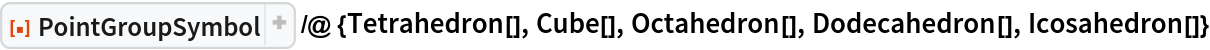 ResourceFunction["PointGroupSymbol", ResourceVersion->"1.1.1"] /@ {Tetrahedron[], Cube[], Octahedron[], Dodecahedron[], Icosahedron[]}