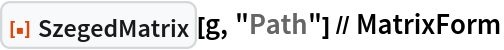 ResourceFunction["SzegedMatrix"][g, "Path"] // MatrixForm