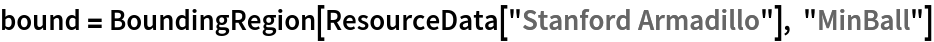 bound = BoundingRegion[ResourceData[\!\(\*
TagBox["\"\<Stanford Armadillo\>\"",
#& ,
BoxID -> "ResourceTag-Stanford Armadillo-Input",
AutoDelete->True]\)], "MinBall"]