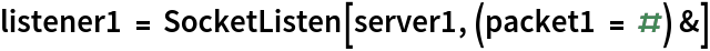 listener1 = SocketListen[server1, (packet1 = #) &]