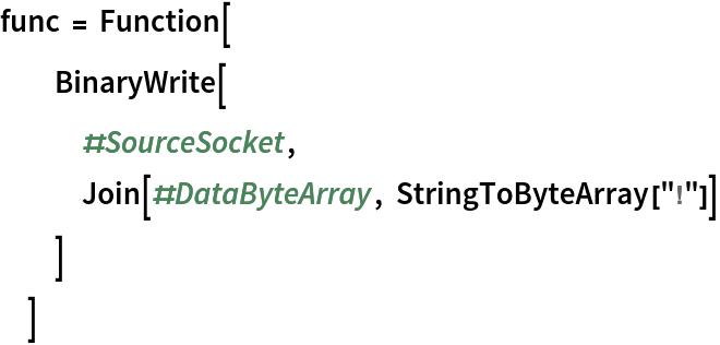 func = Function[
  BinaryWrite[
   #SourceSocket, Join[#DataByteArray, StringToByteArray["!"]]
   ]
  ]