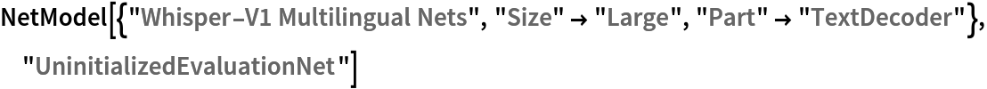 NetModel[{"Whisper-V1 Multilingual Nets", "Size" -> "Large", "Part" -> "TextDecoder"}, "UninitializedEvaluationNet"]