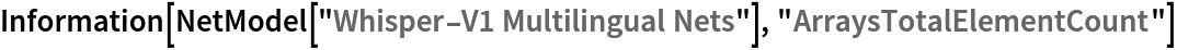 Information[
 NetModel["Whisper-V1 Multilingual Nets"], "ArraysTotalElementCount"]