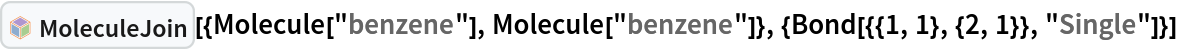 InterpretationBox[FrameBox[TagBox[TooltipBox[PaneBox[GridBox[List[List[GraphicsBox[List[Thickness[0.0025`], List[FaceForm[List[RGBColor[0.9607843137254902`, 0.5058823529411764`, 0.19607843137254902`], Opacity[1.`]]], FilledCurveBox[List[List[List[0, 2, 0], List[0, 1, 0], List[0, 1, 0], List[0, 1, 0], List[0, 1, 0]], List[List[0, 2, 0], List[0, 1, 0], List[0, 1, 0], List[0, 1, 0], List[0, 1, 0]], List[List[0, 2, 0], List[0, 1, 0], List[0, 1, 0], List[0, 1, 0], List[0, 1, 0], List[0, 1, 0]], List[List[0, 2, 0], List[1, 3, 3], List[0, 1, 0], List[1, 3, 3], List[0, 1, 0], List[1, 3, 3], List[0, 1, 0], List[1, 3, 3], List[1, 3, 3], List[0, 1, 0], List[1, 3, 3], List[0, 1, 0], List[1, 3, 3]]], List[List[List[205.`, 22.863691329956055`], List[205.`, 212.31669425964355`], List[246.01799774169922`, 235.99870109558105`], List[369.0710144042969`, 307.0436840057373`], List[369.0710144042969`, 117.59068870544434`], List[205.`, 22.863691329956055`]], List[List[30.928985595703125`, 307.0436840057373`], List[153.98200225830078`, 235.99870109558105`], List[195.`, 212.31669425964355`], List[195.`, 22.863691329956055`], List[30.928985595703125`, 117.59068870544434`], List[30.928985595703125`, 307.0436840057373`]], List[List[200.`, 410.42970085144043`], List[364.0710144042969`, 315.7036876678467`], List[241.01799774169922`, 244.65868949890137`], List[200.`, 220.97669792175293`], List[158.98200225830078`, 244.65868949890137`], List[35.928985595703125`, 315.7036876678467`], List[200.`, 410.42970085144043`]], List[List[376.5710144042969`, 320.03370475769043`], List[202.5`, 420.53370475769043`], List[200.95300006866455`, 421.42667961120605`], List[199.04699993133545`, 421.42667961120605`], List[197.5`, 420.53370475769043`], List[23.428985595703125`, 320.03370475769043`], List[21.882003784179688`, 319.1406993865967`], List[20.928985595703125`, 317.4896984100342`], List[20.928985595703125`, 315.7036876678467`], List[20.928985595703125`, 114.70369529724121`], List[20.928985595703125`, 112.91769218444824`], List[21.882003784179688`, 111.26669120788574`], List[23.428985595703125`, 110.37369346618652`], List[197.5`, 9.87369155883789`], List[198.27300024032593`, 9.426692008972168`], List[199.13700008392334`, 9.203690528869629`], List[200.`, 9.203690528869629`], List[200.86299991607666`, 9.203690528869629`], List[201.72699999809265`, 9.426692008972168`], List[202.5`, 9.87369155883789`], List[376.5710144042969`, 110.37369346618652`], List[378.1179962158203`, 111.26669120788574`], List[379.0710144042969`, 112.91769218444824`], List[379.0710144042969`, 114.70369529724121`], List[379.0710144042969`, 315.7036876678467`], List[379.0710144042969`, 317.4896984100342`], List[378.1179962158203`, 319.1406993865967`], List[376.5710144042969`, 320.03370475769043`]]]]], List[FaceForm[List[RGBColor[0.5529411764705883`, 0.6745098039215687`, 0.8117647058823529`], Opacity[1.`]]], FilledCurveBox[List[List[List[0, 2, 0], List[0, 1, 0], List[0, 1, 0], List[0, 1, 0]]], List[List[List[44.92900085449219`, 282.59088134765625`], List[181.00001525878906`, 204.0298843383789`], List[181.00001525878906`, 46.90887451171875`], List[44.92900085449219`, 125.46986389160156`], List[44.92900085449219`, 282.59088134765625`]]]]], List[FaceForm[List[RGBColor[0.6627450980392157`, 0.803921568627451`, 0.5686274509803921`], Opacity[1.`]]], FilledCurveBox[List[List[List[0, 2, 0], List[0, 1, 0], List[0, 1, 0], List[0, 1, 0]]], List[List[List[355.0710144042969`, 282.59088134765625`], List[355.0710144042969`, 125.46986389160156`], List[219.`, 46.90887451171875`], List[219.`, 204.0298843383789`], List[355.0710144042969`, 282.59088134765625`]]]]], List[FaceForm[List[RGBColor[0.6901960784313725`, 0.5882352941176471`, 0.8117647058823529`], Opacity[1.`]]], FilledCurveBox[List[List[List[0, 2, 0], List[0, 1, 0], List[0, 1, 0], List[0, 1, 0]]], List[List[List[200.`, 394.0606994628906`], List[336.0710144042969`, 315.4997024536133`], List[200.`, 236.93968200683594`], List[63.928985595703125`, 315.4997024536133`], List[200.`, 394.0606994628906`]]]]]], List[Rule[BaselinePosition, Scaled[0.15`]], Rule[ImageSize, 10], Rule[ImageSize, 15]]], StyleBox[RowBox[List["MoleculeJoin", " "]], Rule[ShowAutoStyles, False], Rule[ShowStringCharacters, False], Rule[FontSize, Times[0.9`, Inherited]], Rule[FontColor, GrayLevel[0.1`]]]]], Rule[GridBoxSpacings, List[Rule["Columns", List[List[0.25`]]]]]], Rule[Alignment, List[Left, Baseline]], Rule[BaselinePosition, Baseline], Rule[FrameMargins, List[List[3, 0], List[0, 0]]], Rule[BaseStyle, List[Rule[LineSpacing, List[0, 0]], Rule[LineBreakWithin, False]]]], RowBox[List["PacletSymbol", "[", RowBox[List["\"WolframChemistry/ChemistryFunctions\"", ",", "\"WolframChemistry`ChemistryFunctions`MoleculeJoin\""]], "]"]], Rule[TooltipStyle, List[Rule[ShowAutoStyles, True], Rule[ShowStringCharacters, True]]]], Function[Annotation[Slot[1], Style[Defer[PacletSymbol["WolframChemistry/ChemistryFunctions", "WolframChemistry`ChemistryFunctions`MoleculeJoin"]], Rule[ShowStringCharacters, True]], "Tooltip"]]], Rule[Background, RGBColor[0.968`, 0.976`, 0.984`]], Rule[BaselinePosition, Baseline], Rule[DefaultBaseStyle, List[]], Rule[FrameMargins, List[List[0, 0], List[1, 1]]], Rule[FrameStyle, RGBColor[0.831`, 0.847`, 0.85`]], Rule[RoundingRadius, 4]], PacletSymbol["WolframChemistry/ChemistryFunctions", "WolframChemistry`ChemistryFunctions`MoleculeJoin"], Rule[Selectable, False], Rule[SelectWithContents, True], Rule[BoxID, "PacletSymbolBox"]][{Molecule["benzene"], Molecule["benzene"]}, {Bond[{{1, 1}, {2, 1}}, "Single"]}]