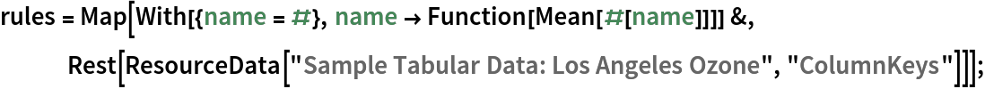 rules = Map[With[{name = #}, name -> Function[Mean[#[name]]]] &, Rest[ResourceData[\!\(\*
TagBox["\"\<Sample Tabular Data: Los Angeles Ozone\>\"",
#& ,
BoxID -> "ResourceTag-Sample Tabular Data: Los Angeles Ozone-Input",
AutoDelete->True]\), "ColumnKeys"]]];