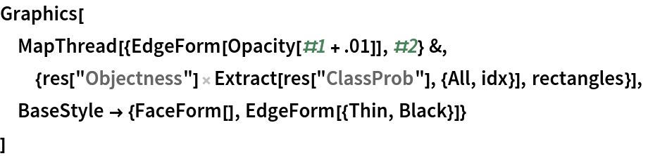 Graphics[
 MapThread[{EdgeForm[Opacity[#1 + .01]], #2} &, {res[
     "Objectness"] Extract[res["ClassProb"], {All, idx}], rectangles}],
 BaseStyle -> {FaceForm[], EdgeForm[{Thin, Black}]}
 ]