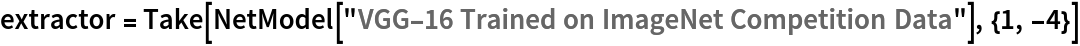 extractor = Take[NetModel[
   "VGG-16 Trained on ImageNet Competition Data"], {1, -4}]