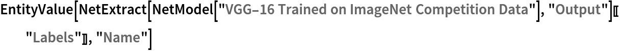 EntityValue[
 NetExtract[NetModel["VGG-16 Trained on ImageNet Competition Data"], "Output"][["Labels"]], "Name"]