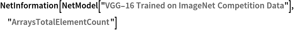 NetInformation[
 NetModel[
  "VGG-16 Trained on ImageNet Competition Data"], "ArraysTotalElementCount"]