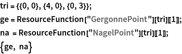 tri = {{0, 0}, {4, 0}, {0, 3}};
ge = ResourceFunction["GergonnePoint"][tri][[1]];
na = ResourceFunction["NagelPoint"][tri][[1]];
{ge, na}