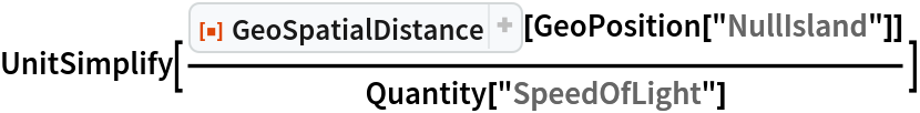 UnitSimplify[
 ResourceFunction["GeoSpatialDistance"][GeoPosition["NullIsland"]]/
 Quantity["SpeedOfLight"]]