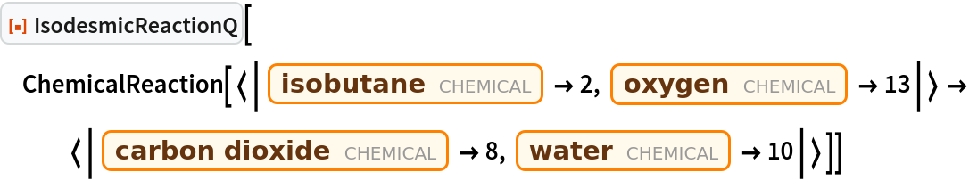 ResourceFunction["IsodesmicReactionQ"][
 ChemicalReaction[<|Entity["Chemical", "2Methylpropane"] -> 2, Entity["Chemical", "MolecularOxygen"] -> 13|> -> <|Entity["Chemical", "CarbonDioxide"] -> 8, Entity["Chemical", "Water"] -> 10|>]]