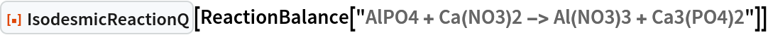 ResourceFunction["IsodesmicReactionQ"][
 ReactionBalance["AlPO4 + Ca(NO3)2 -> Al(NO3)3 + Ca3(PO4)2"]]