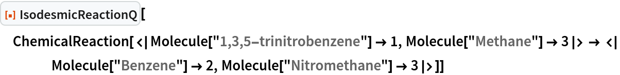 ResourceFunction["IsodesmicReactionQ"][
 ChemicalReaction[<|Molecule["1,3,5-trinitrobenzene"] -> 1, Molecule["Methane"] -> 3|> -> <|Molecule["Benzene"] -> 2, Molecule["Nitromethane"] -> 3|>]]