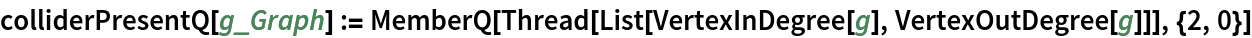 colliderPresentQ[g_Graph] := MemberQ[Thread[List[VertexInDegree[g], VertexOutDegree[g]]], {2, 0}]