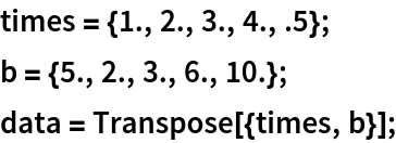 times = {1., 2., 3., 4., .5};
b = {5., 2., 3., 6., 10.};
data = Transpose[{times, b}];