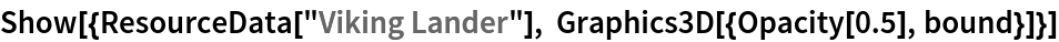 Show[{ResourceData[\!\(\*
TagBox["\"\<Viking Lander\>\"",
#& ,
BoxID -> "ResourceTag-Viking Lander-Input",
AutoDelete->True]\)], Graphics3D[{Opacity[0.5], bound}]}]