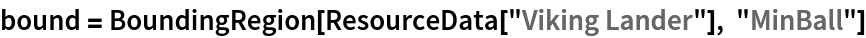 bound = BoundingRegion[ResourceData[\!\(\*
TagBox["\"\<Viking Lander\>\"",
#& ,
BoxID -> "ResourceTag-Viking Lander-Input",
AutoDelete->True]\)], "MinBall"]