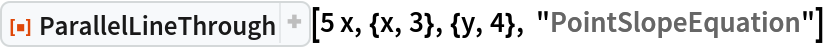 ResourceFunction["ParallelLineThrough"][
 5 x, {x, 3}, {y, 4}, "PointSlopeEquation"]