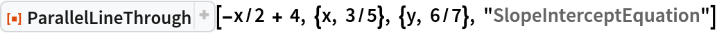 ResourceFunction[
 "ParallelLineThrough"][-x/2 + 4, {x, 3/5}, {y, 6/7}, "SlopeInterceptEquation"]