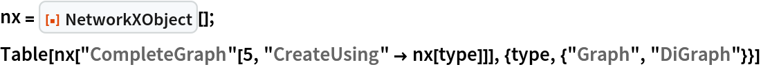 nx = ResourceFunction["NetworkXObject"][];
Table[nx[
  "CompleteGraph"[5, "CreateUsing" -> nx[type]]], {type, {"Graph", "DiGraph"}}]