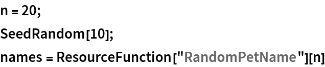 n = 20;
SeedRandom[10];
names = ResourceFunction["RandomPetName"][n]