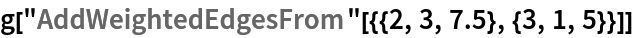 g["AddWeightedEdgesFrom"[{{2, 3, 7.5}, {3, 1, 5}}]]