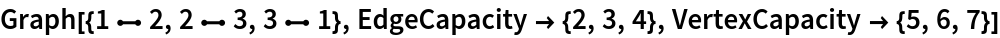 Graph[{1 \[UndirectedEdge] 2, 2 \[UndirectedEdge] 3, 3 \[UndirectedEdge] 1}, EdgeCapacity -> {2, 3, 4}, VertexCapacity -> {5, 6, 7}]