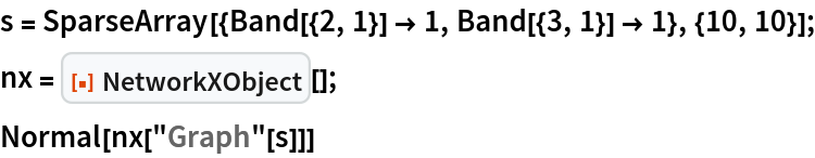 s = SparseArray[{Band[{2, 1}] -> 1, Band[{3, 1}] -> 1}, {10, 10}];
nx = ResourceFunction["NetworkXObject"][];
Normal[nx["Graph"[s]]]