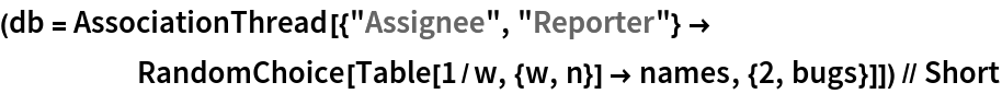 (db = AssociationThread[{"Assignee", "Reporter"} -> RandomChoice[Table[1/w, {w, n}] -> names, {2, bugs}]]) // Short