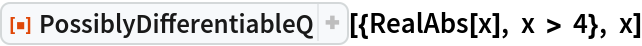 ResourceFunction["PossiblyDifferentiableQ"][{RealAbs[x], x > 4}, x]